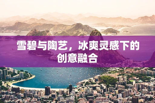 雪碧与陶艺，冰爽灵感下的创意融合