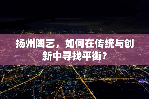 扬州陶艺，如何在传统与创新中寻找平衡？