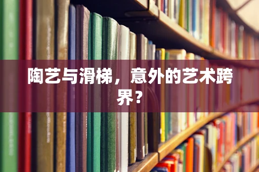 陶艺与滑梯，意外的艺术跨界？