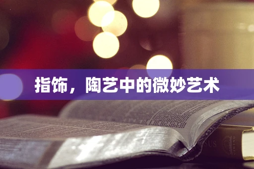 指饰，陶艺中的微妙艺术
