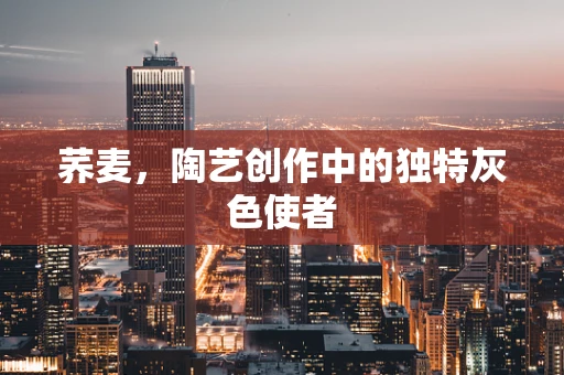 荞麦，陶艺创作中的独特灰色使者