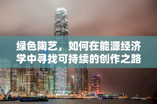 绿色陶艺，如何在能源经济学中寻找可持续的创作之路？