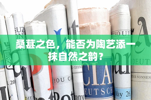 桑葚之色，能否为陶艺添一抹自然之韵？