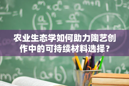 农业生态学如何助力陶艺创作中的可持续材料选择？