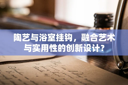 陶艺与浴室挂钩，融合艺术与实用性的创新设计？