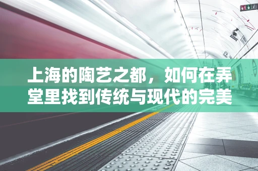 上海的陶艺之都，如何在弄堂里找到传统与现代的完美融合？
