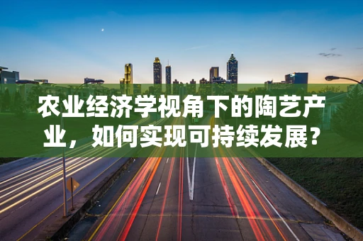 农业经济学视角下的陶艺产业，如何实现可持续发展？