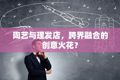 陶艺与理发店，跨界融合的创意火花？