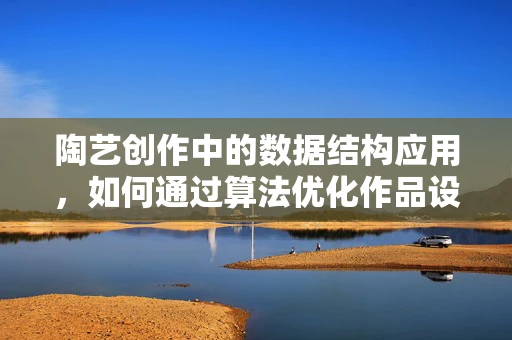 陶艺创作中的数据结构应用，如何通过算法优化作品设计？