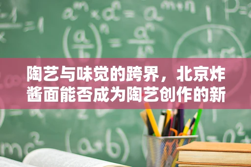 陶艺与味觉的跨界，北京炸酱面能否成为陶艺创作的新灵感源泉？