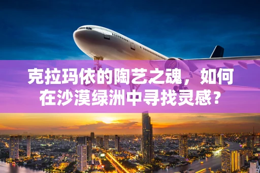 克拉玛依的陶艺之魂，如何在沙漠绿洲中寻找灵感？