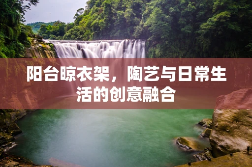 阳台晾衣架，陶艺与日常生活的创意融合