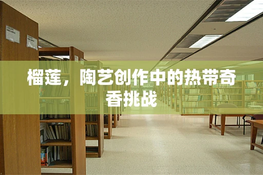 榴莲，陶艺创作中的热带奇香挑战