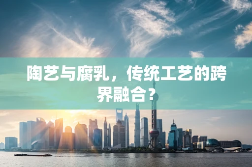 陶艺与腐乳，传统工艺的跨界融合？