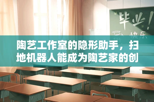 陶艺工作室的隐形助手，扫地机器人能成为陶艺家的创意伙伴吗？