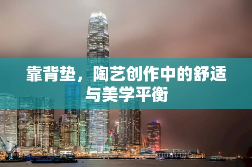 靠背垫，陶艺创作中的舒适与美学平衡