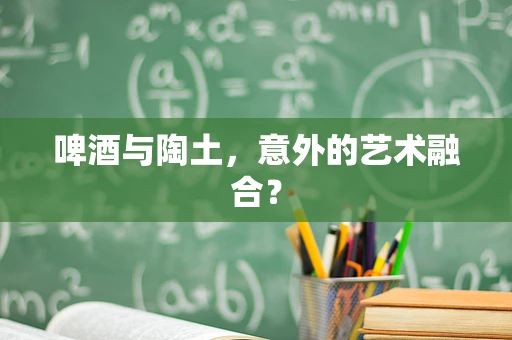 啤酒与陶土，意外的艺术融合？