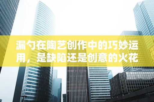 漏勺在陶艺创作中的巧妙运用，是缺陷还是创意的火花？