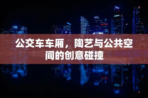 公交车车厢，陶艺与公共空间的创意碰撞