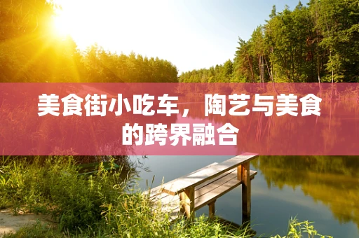 美食街小吃车，陶艺与美食的跨界融合