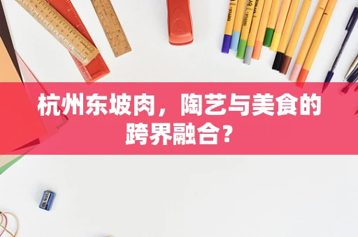 杭州东坡肉，陶艺与美食的跨界融合？