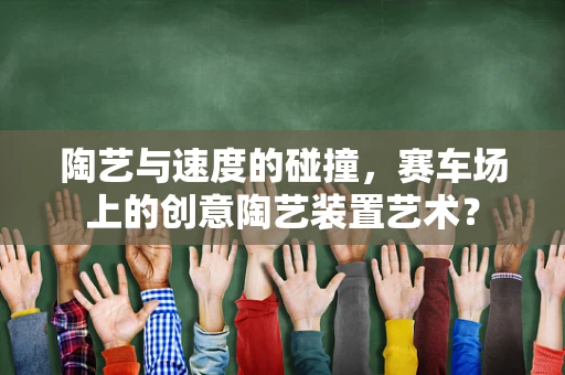 陶艺与速度的碰撞，赛车场上的创意陶艺装置艺术？