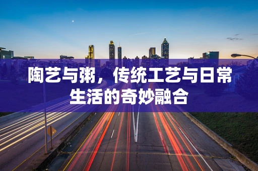 陶艺与粥，传统工艺与日常生活的奇妙融合