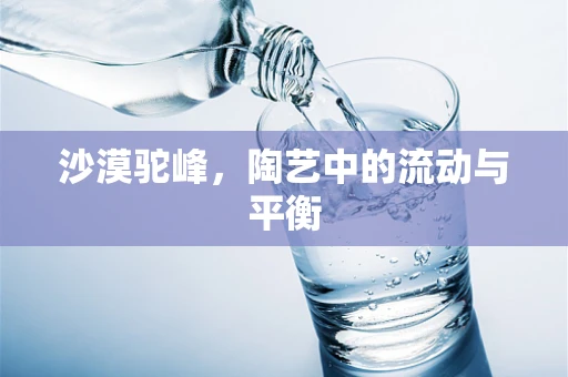 沙漠驼峰，陶艺中的流动与平衡