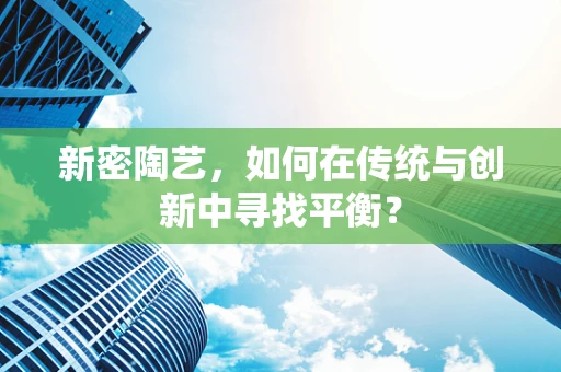 新密陶艺，如何在传统与创新中寻找平衡？