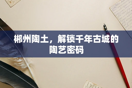 郴州陶土，解锁千年古城的陶艺密码