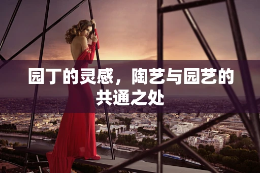 园丁的灵感，陶艺与园艺的共通之处