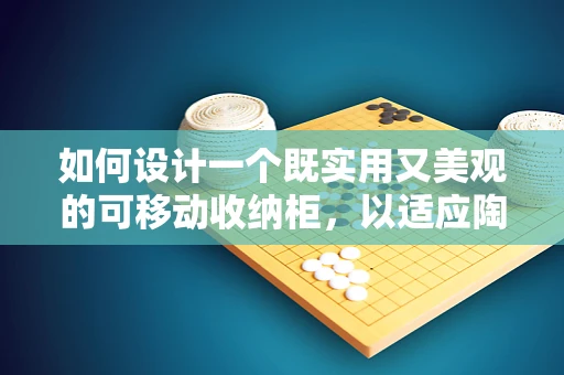 如何设计一个既实用又美观的可移动收纳柜，以适应陶艺工作室的特殊需求？