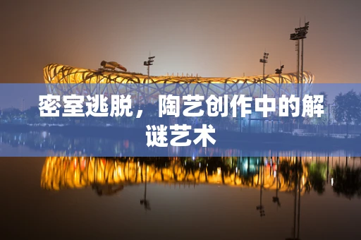 密室逃脱，陶艺创作中的解谜艺术