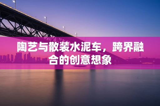 陶艺与散装水泥车，跨界融合的创意想象
