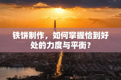 铁饼制作，如何掌握恰到好处的力度与平衡？
