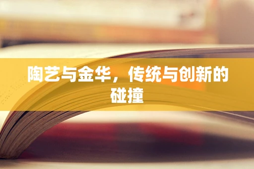 陶艺与金华，传统与创新的碰撞