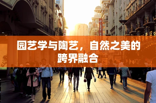 园艺学与陶艺，自然之美的跨界融合