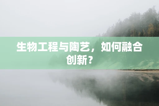 生物工程与陶艺，如何融合创新？