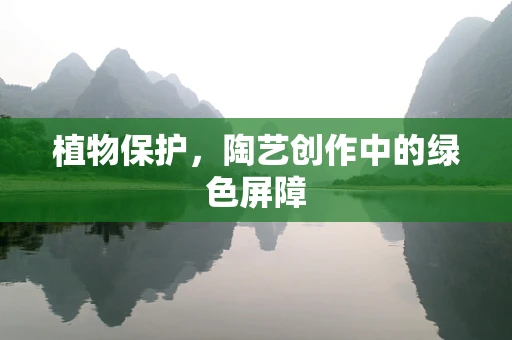 植物保护，陶艺创作中的绿色屏障