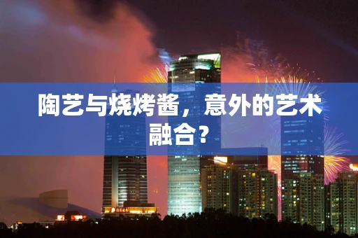 陶艺与烧烤酱，意外的艺术融合？
