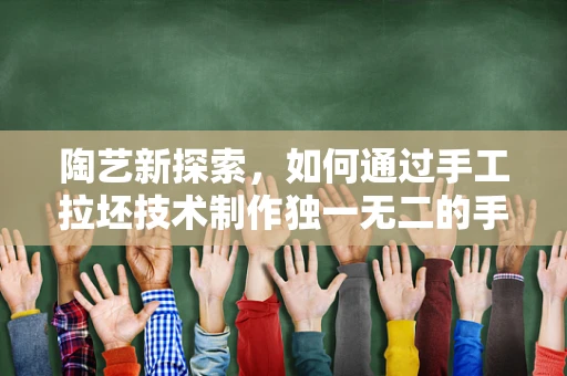 陶艺新探索，如何通过手工拉坯技术制作独一无二的手镯？