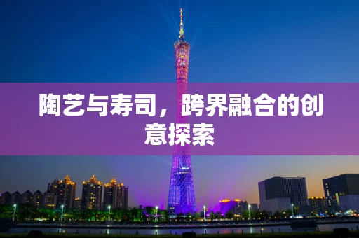 陶艺与寿司，跨界融合的创意探索