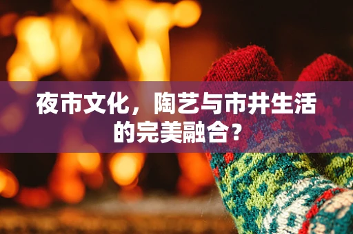夜市文化，陶艺与市井生活的完美融合？