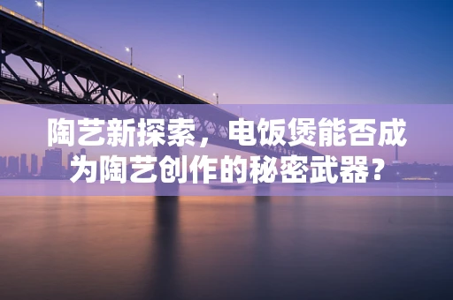 陶艺新探索，电饭煲能否成为陶艺创作的秘密武器？