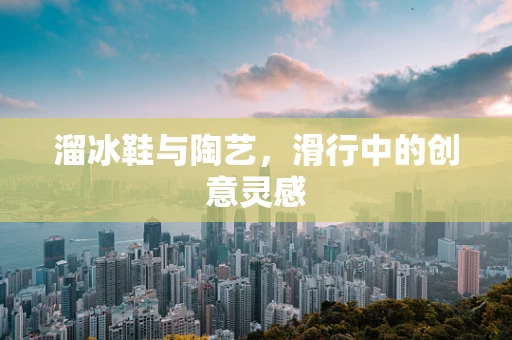 溜冰鞋与陶艺，滑行中的创意灵感