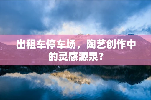 出租车停车场，陶艺创作中的灵感源泉？