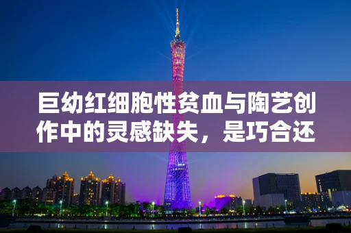 巨幼红细胞性贫血与陶艺创作中的灵感缺失，是巧合还是关联？