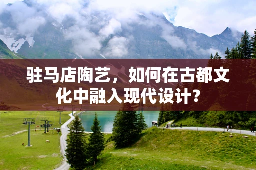 驻马店陶艺，如何在古都文化中融入现代设计？
