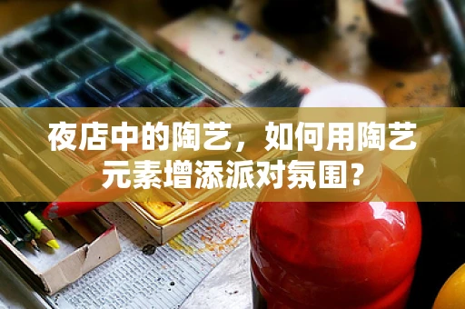 夜店中的陶艺，如何用陶艺元素增添派对氛围？