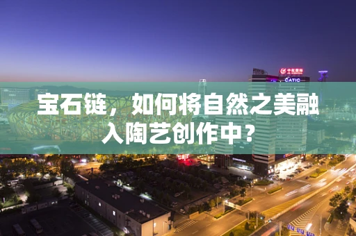 宝石链，如何将自然之美融入陶艺创作中？